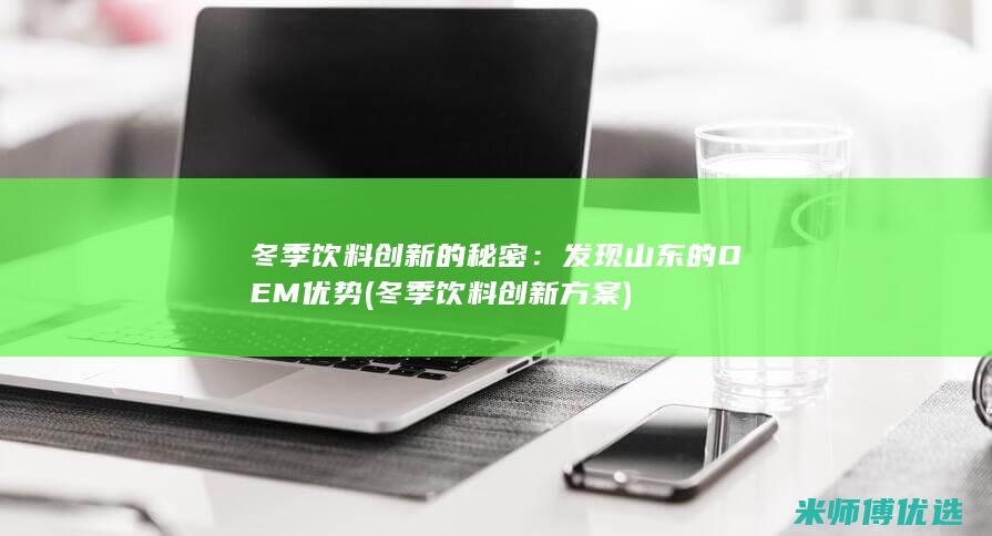 冬季饮料创新的秘密：发现山东的OEM优势 (冬季饮料创新方案)