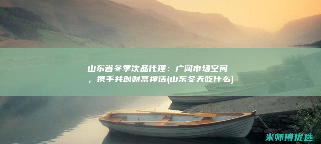 山东省冬季饮品代理：广阔市场空间，携手共创财富神话 (山东冬天吃什么)