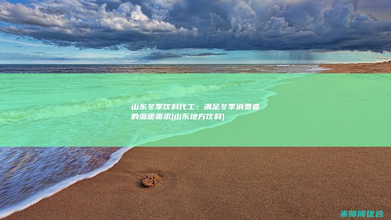 山东冬季饮料代工：满足冬季消费者的温暖需求 (山东地方饮料)