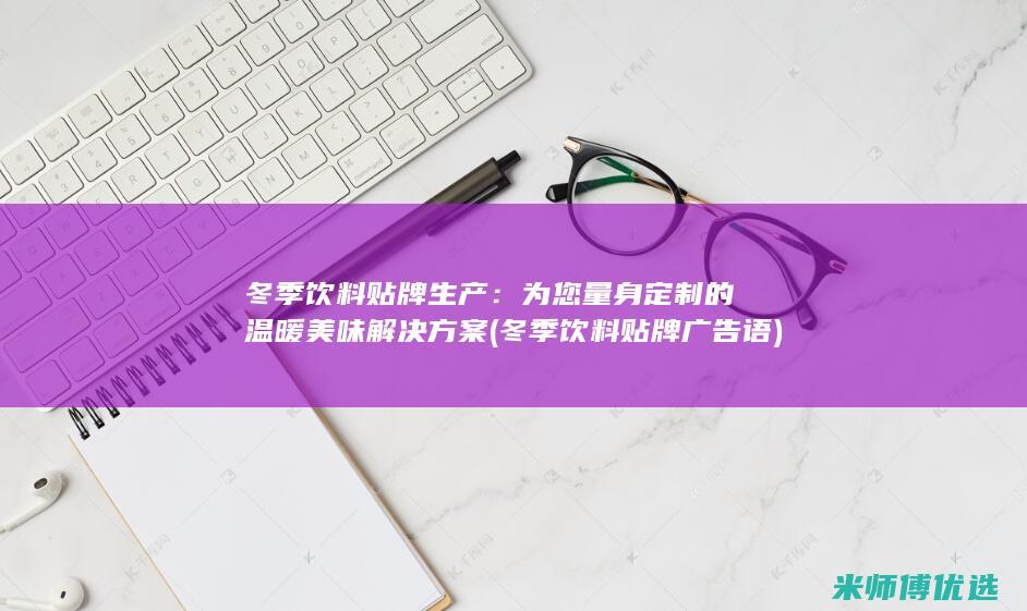 冬季饮料贴牌生产：为您量身定制的温暖美味解决方案 (冬季饮料贴牌广告语)