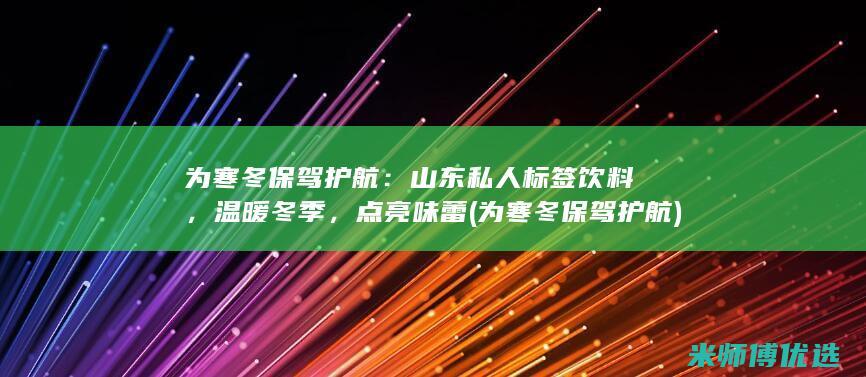 为寒冬保驾护航：山东私人标签饮料，温暖冬季，点亮味蕾 (为寒冬保驾护航)