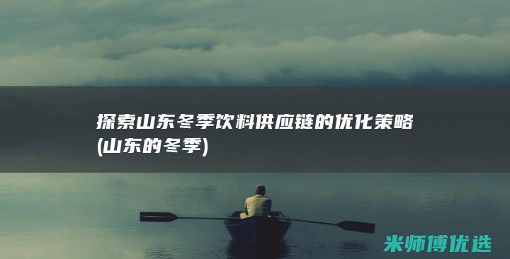 探索山东冬季饮料供应链的优化策略 (山东的冬季)