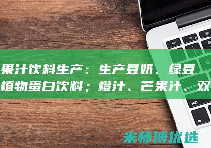 豆奶果汁饮料生产：生产豆奶、绿豆沙等植物蛋白饮料；橙汁、芒果汁、双柚汁等果蔬汁饮料。(豆奶果汁饮料怎么做)