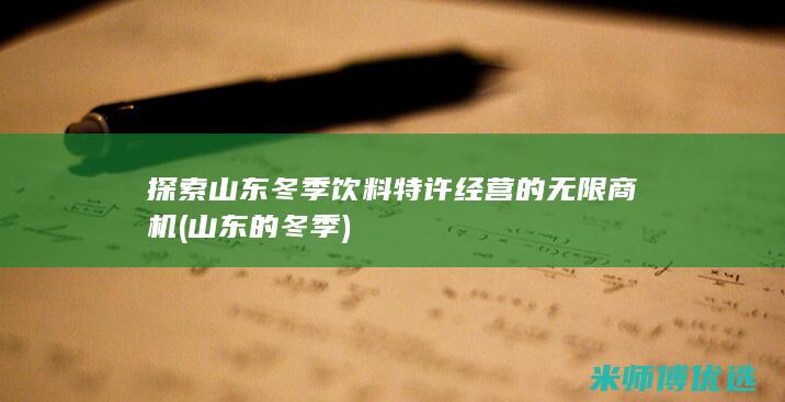 探索山东冬季饮料特许经营的无限商机 (山东的冬季)