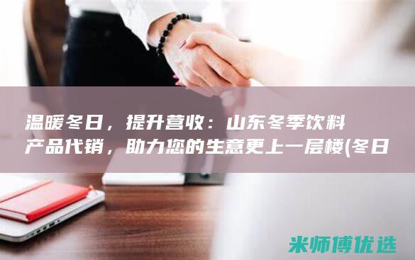 温暖冬日，提升营收：山东冬季饮料产品代销，助力您的生意更上一层楼 (冬日温暖作文)