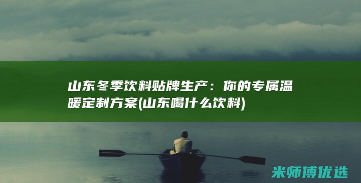 山东冬季饮料贴牌生产：你的专属温暖定制方案 (山东喝什么饮料)