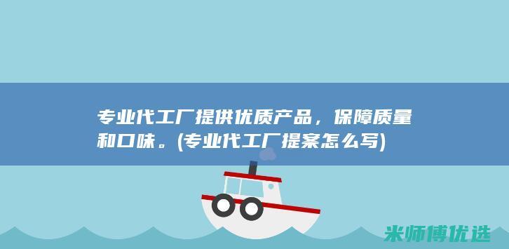 专业代工厂提供优质产品，保障质量和口味。(专业代工厂提案怎么写)