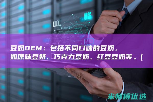 豆奶OEM：包括不同口味的豆奶，如原味豆奶、巧克力豆奶、红豆豆奶等。(她总把恐怖游戏当黄油玩红豆奶)