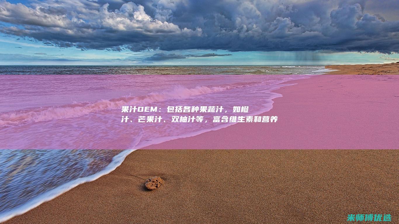 果汁OEM：包括各种果蔬汁，如橙汁、芒果汁、双柚汁等，富含维生素和营养元素。(果汁oem工厂)