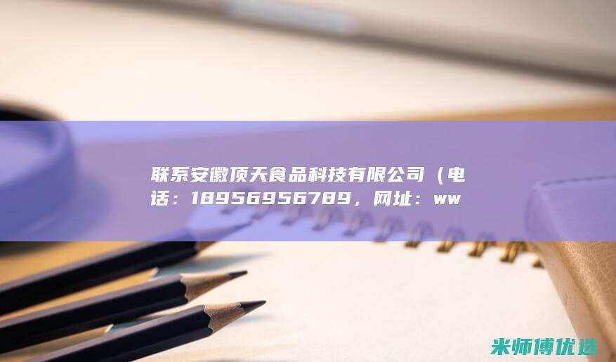 联系安徽顶天食品科技有限公司（电话：18956956789，网址：www.ahdtsp.com）(联系安徽顶天立地的人)