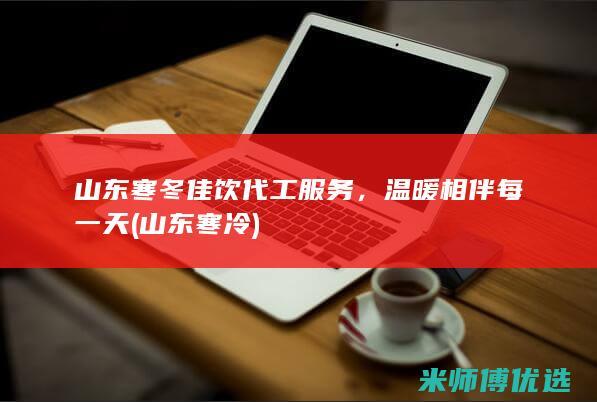 山东寒冬佳饮代工服务，温暖相伴每一天 (山东寒冷)