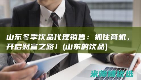 山东冬季饮品代理销售：抓住商机，开启财富之路！ (山东的饮品)