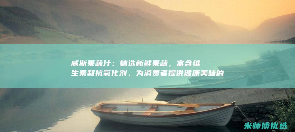 威斯果蔬汁：精选新鲜果蔬，富含维生素和抗氧化剂，为消费者提供健康美味的选择。(果汁威士忌)