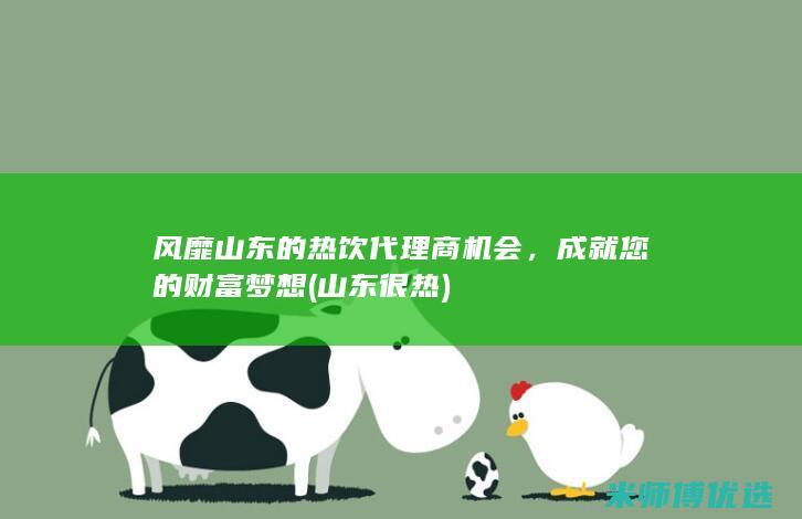 风靡山东的热饮代理商机会，成就您的财富梦想 (山东很热)