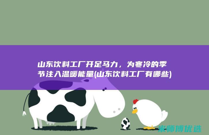 山东饮料工厂开足马力，为寒冷的季节注入温暖能量 (山东饮料工厂有哪些)