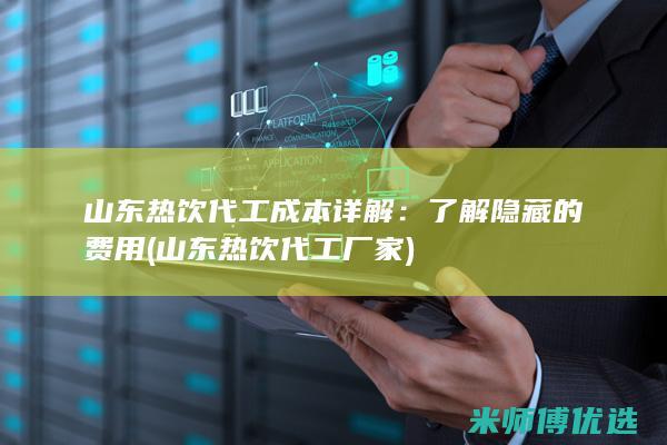 山东热饮代工成本详解：了解隐藏的费用 (山东热饮代工厂家)
