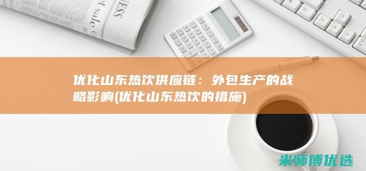 优化山东热饮供应链：外包生产的战略影响 (优化山东热饮的措施)