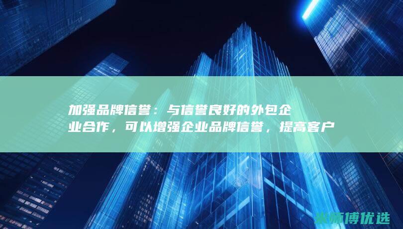 加强品牌信誉：与信誉良好的外包企业合作，可以增强企业品牌信誉，提高客户忠诚度。(加强品牌信誉的措施)