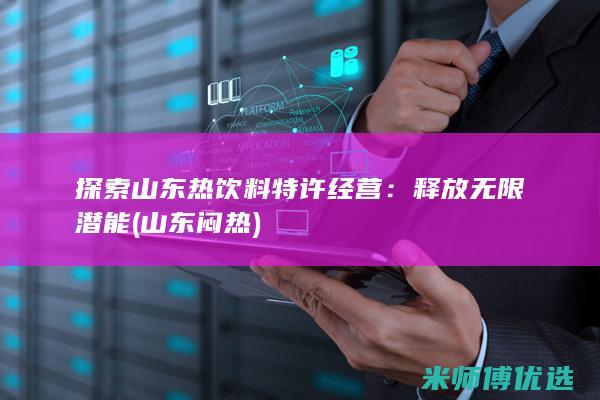探索山东热饮料特许经营：释放无限潜能 (山东闷热)