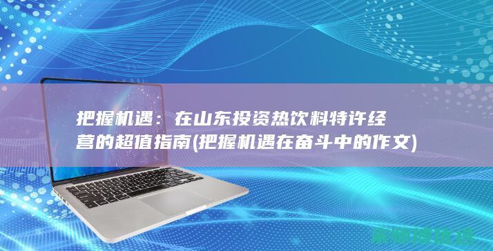 把握机遇：在山东投资热饮料特许经营的超值指南 (把握机遇在奋斗中的作文)