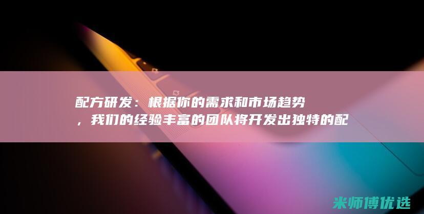 配方研发：根据你的需求和市场趋势，我们的经验丰富的团队将开发出独特的配方，以满足消费者的口味。(配方研制)