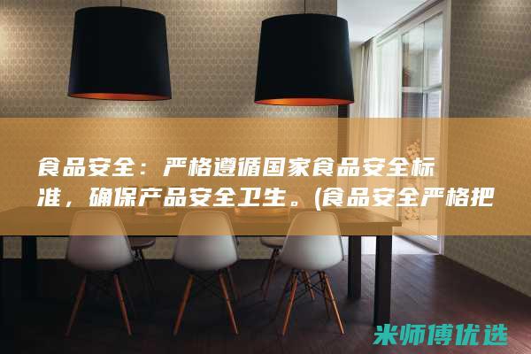 食品安全：严格遵循国家食品安全标准，确保产品安全卫生。(食品安全严格把控)