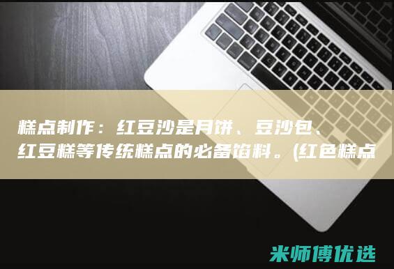 糕点制作：红豆沙是月饼、豆沙包、红豆糕等传统糕点的必备馅料。(红色糕点)