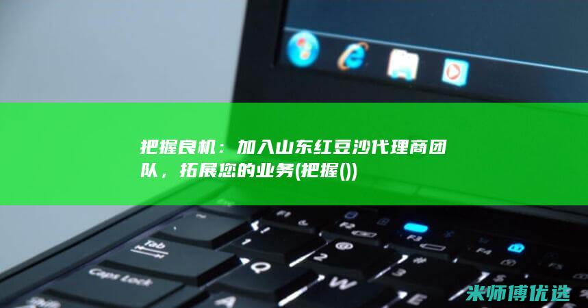 把握良机：加入山东红豆沙代理商团队，拓展您的业务 (把握( ))