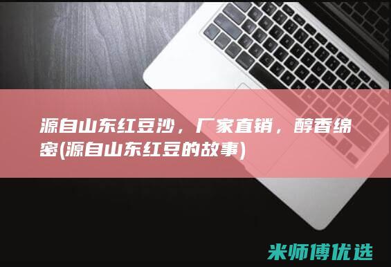 源自山东红豆沙，厂家直销，醇香绵密 (源自山东红豆的故事)