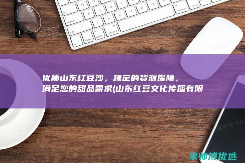 优质山东红豆沙，稳定的货源保障，满足您的甜品需求 (山东红豆文化传播有限公司)