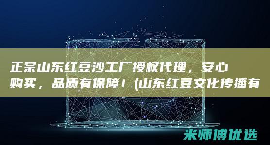 正宗山东红豆沙工厂授权代理，安心购买，品质有保障！ (山东红豆文化传播有限公司)