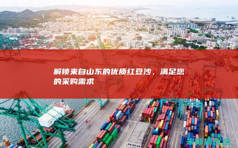 解锁来自山东的优质红豆沙，满足您的采购需求