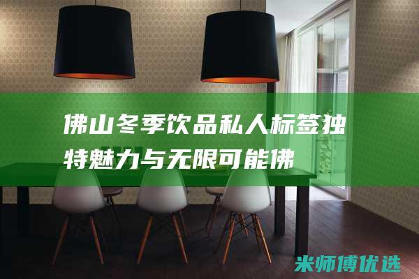 佛山冬季饮品私人标签：独特魅力与无限可能 (佛山冬季饮品批发市场)