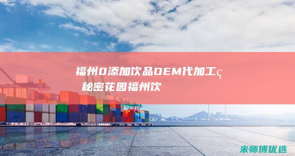 福州 0 添加饮品 OEM 代加工的秘密花园 (福州饮品加盟十大排名)