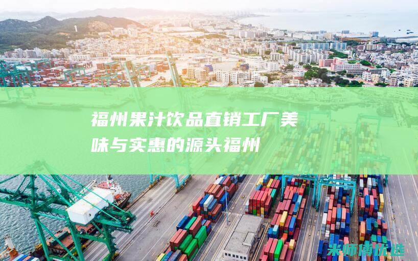 福州果汁饮品直销工厂：美味与实惠的源头 (福州果汁饮品批发市场)