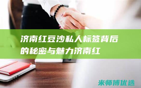 济南红豆沙私人标签：背后的秘密与魅力 (济南红豆居家门店电话)