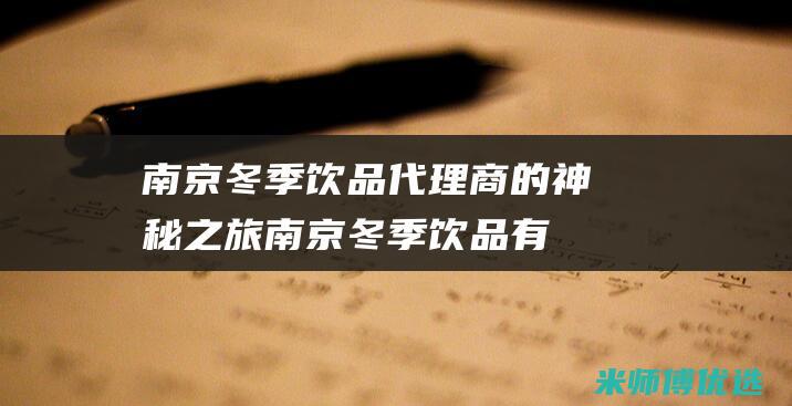 南京冬季饮品代理商的神秘之旅 (南京冬季饮品有哪些)