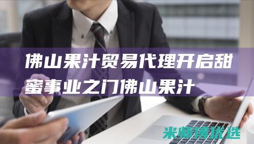 佛山果汁贸易代理：开启甜蜜事业之门 (佛山果汁贸易公司)