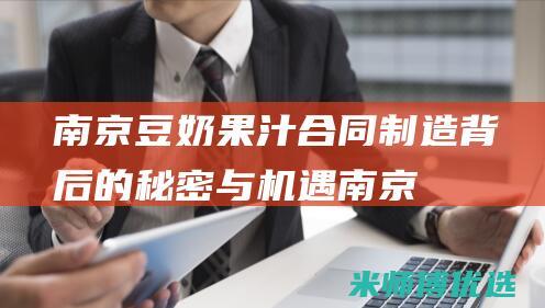 南京豆奶果汁合同制造：背后的秘密与机遇 (南京豆奶果汁厂家)
