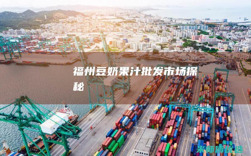 福州豆奶果汁批发市场探秘