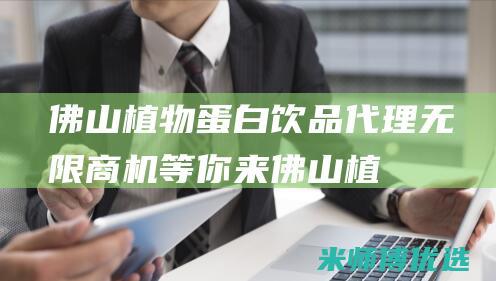 佛山植物蛋白饮品代理：无限商机等你来 (佛山植物蛋白批发市场)