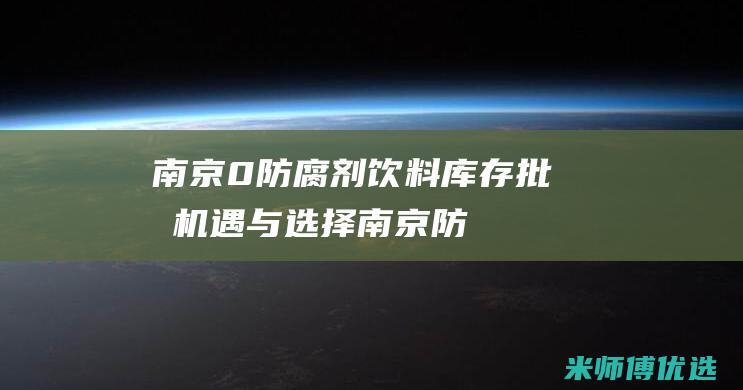 南京 0 防腐剂饮料库存批发：机遇与选择 (南京防腐剂销售电话号码)