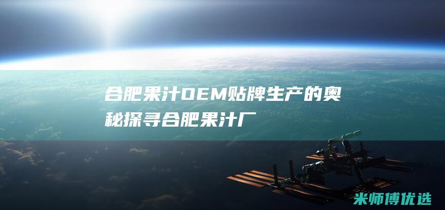 合肥果汁 OEM 贴牌生产的奥秘探寻 (合肥果汁厂收购次果联系电话)