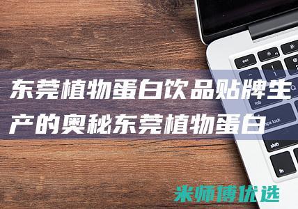 东莞植物蛋白饮品贴牌生产的奥秘 (东莞植物蛋白饮料)