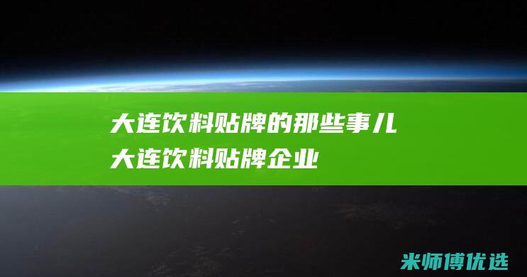 大连饮料贴牌的那些事儿 (大连饮料贴牌企业)