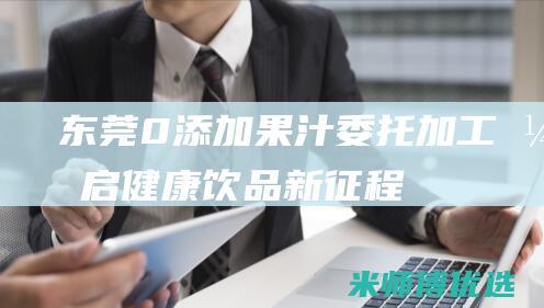 东莞 0 添加果汁委托加工：开启健康饮品新征程