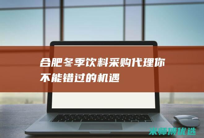 合肥冬季饮料采购代理：你不能错过的机遇