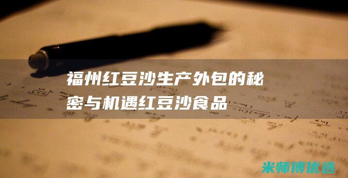福州红豆沙生产外包的秘密与机遇 (红豆沙食品)