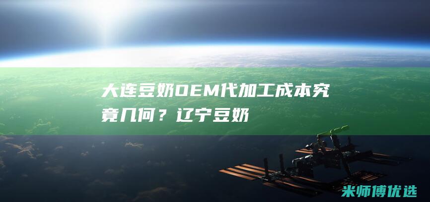 大连豆奶 OEM 代加工成本究竟几何？ (辽宁豆奶事件)