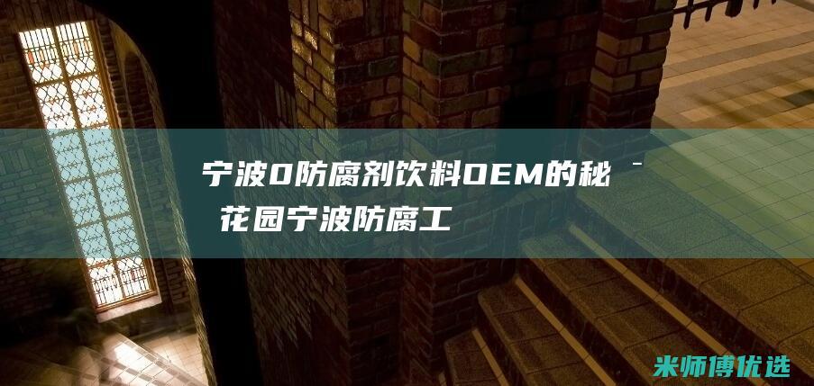 宁波 0 防腐剂饮料 OEM 的秘密花园 (宁波防腐工程公司)